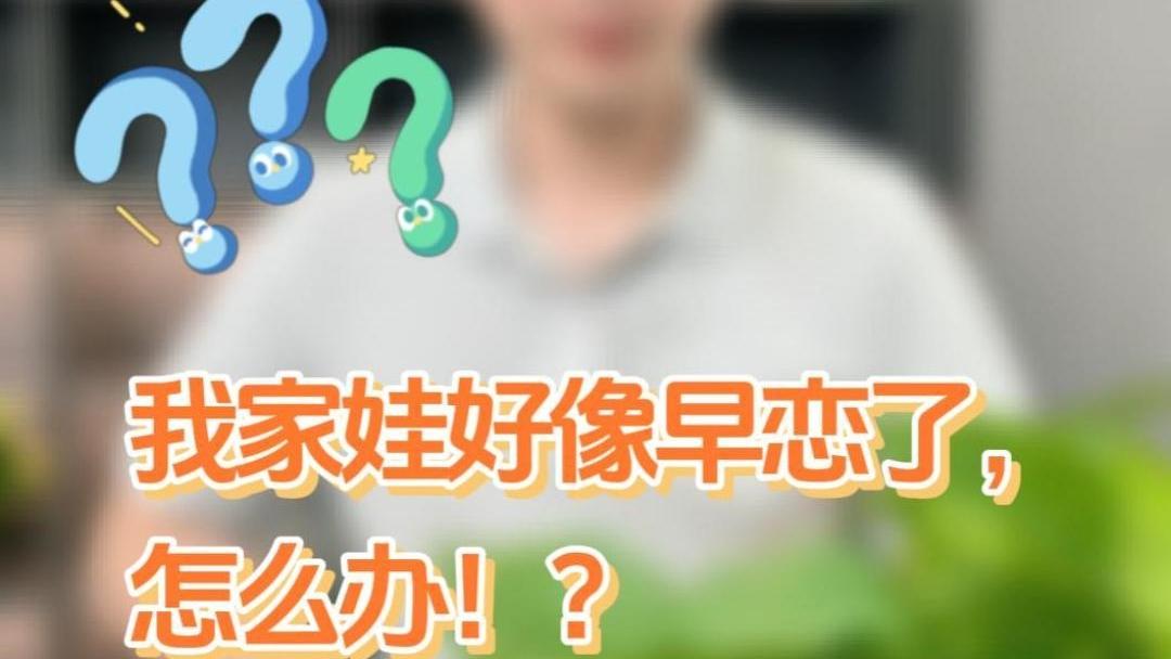 【向“阳”而生 关爱未成年人心理健康】我家娃好像早恋了，怎么办？