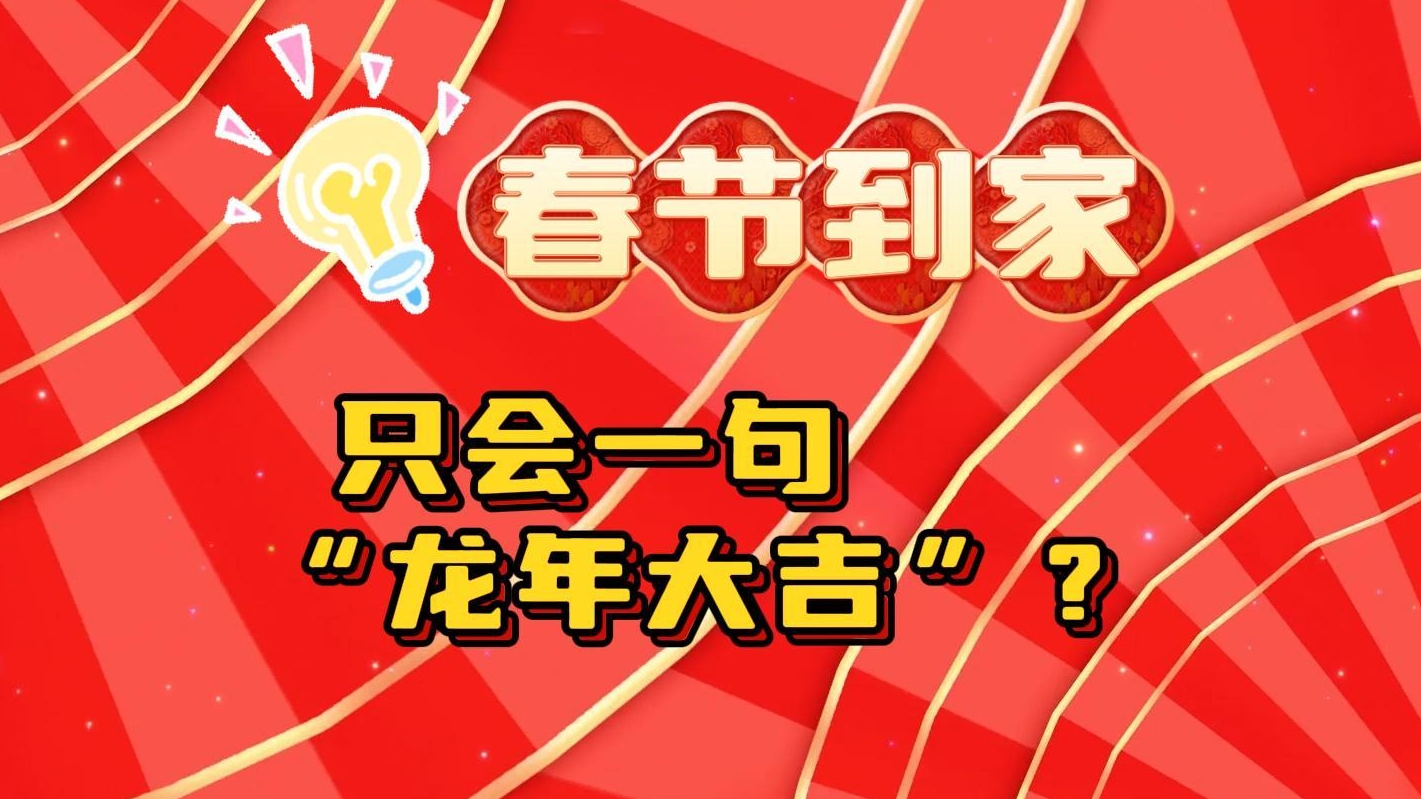 只会“龙年大吉”？春节到家，多学几句祝福语！