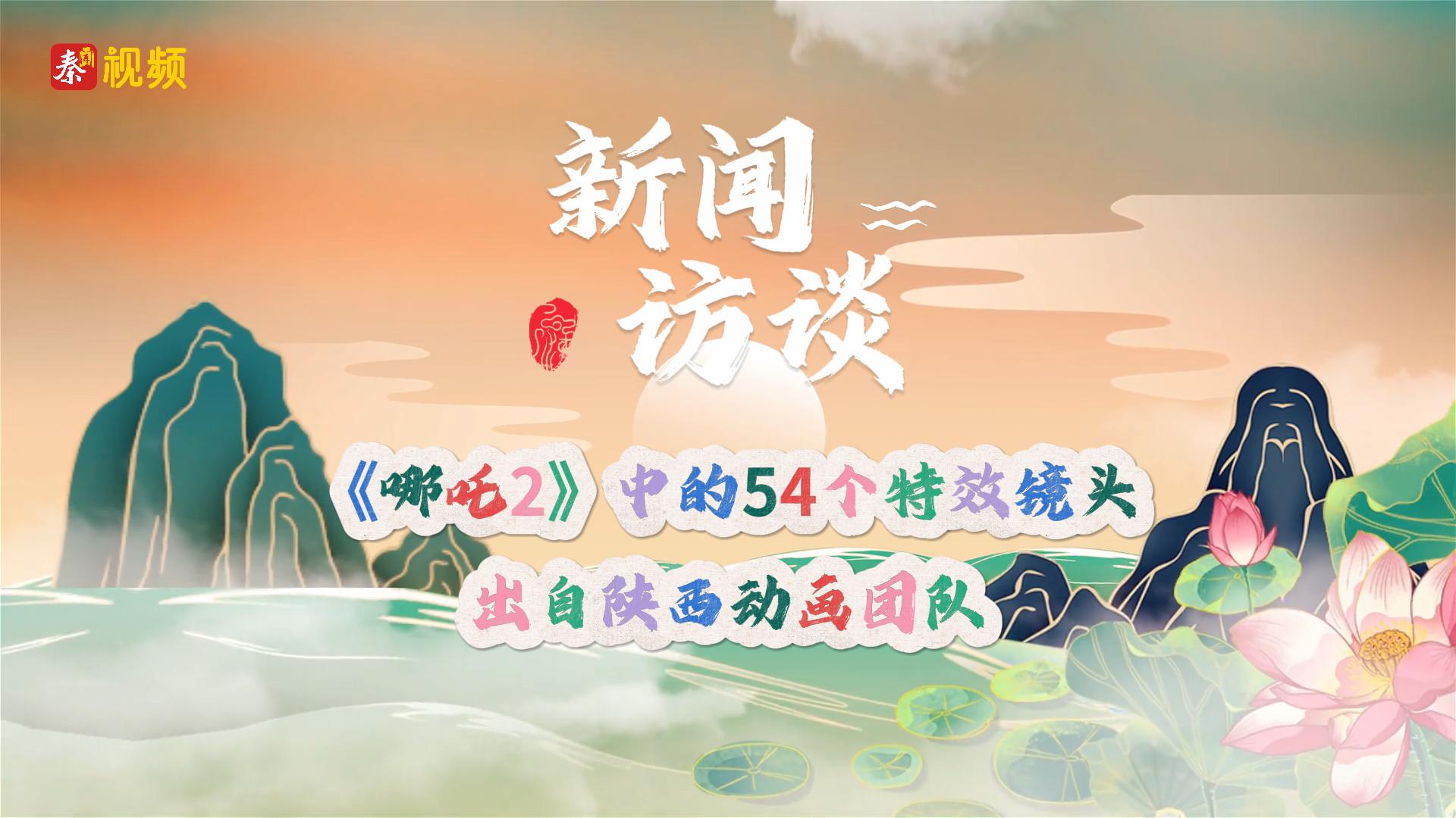 新闻访谈丨《哪吒2》中的54个特效镜头出自陕西动画团队