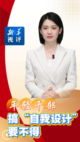 新华视评丨年轻干部搞“自我设计”要不得