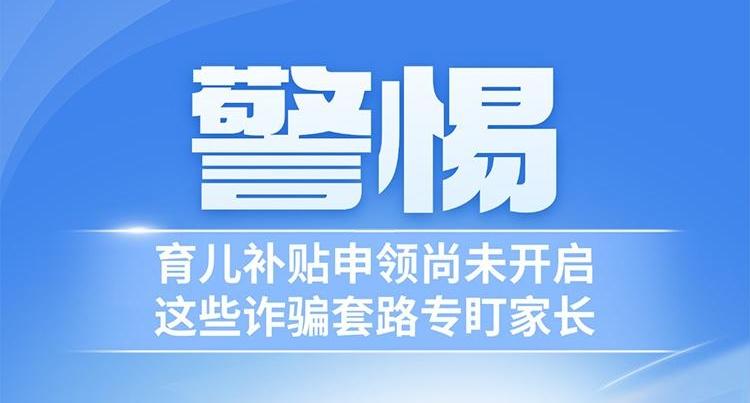 长图丨“警惕！育儿补贴申领尚未开启，这些诈骗套路专盯家长”