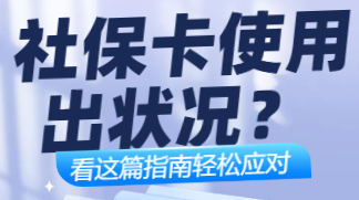 H5丨社保卡使用出状况？看这篇指南轻松应对