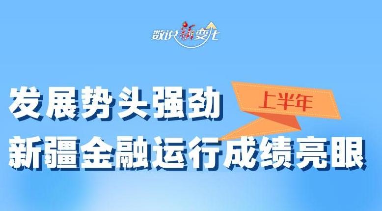 数说“新”变化丨发展势头强劲 上半年新疆金融运行成绩亮眼