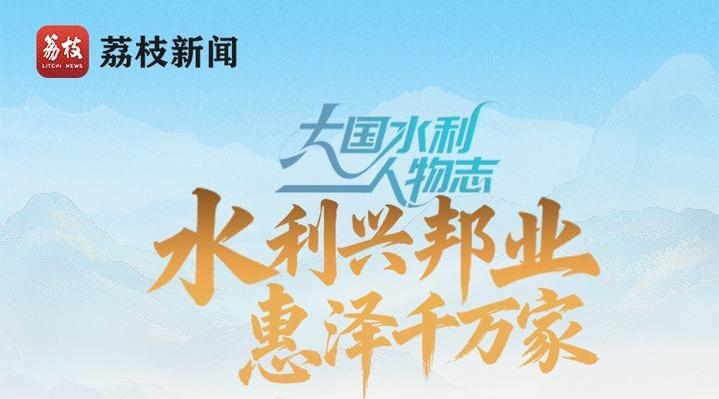青春华章 | 大国水利人物志之兴利篇：水利兴邦业，惠泽千万家