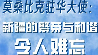 莫桑比克驻华大使：新疆的繁荣与和谐令人难忘