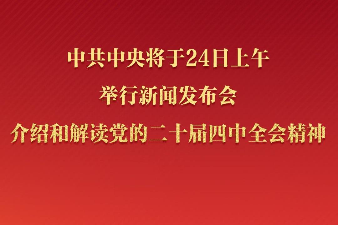 中共中央将于24日上午举行新闻发布会 介绍和解读党的二十届四中全会精神