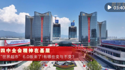 四中全会精神在基层｜“世界超市”6.0版来了！有哪些变与不变？