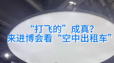 第八届进博会｜“打飞的”成真？ 来进博会看“空中出租车”