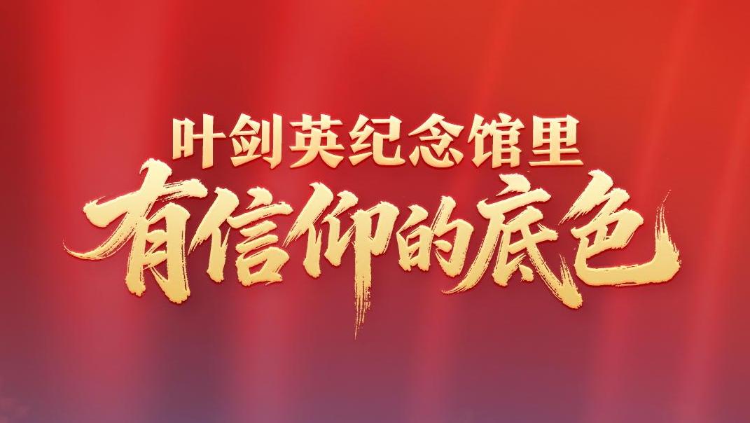鉴往知来，跟着总书记学历史｜叶剑英纪念馆里，有信仰的底色