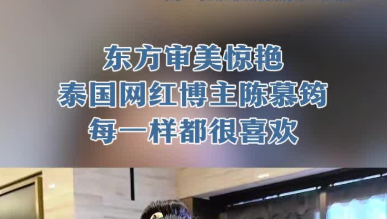 【2025打卡中国】东方审美惊艳泰国网红博主陈慕筠：每一样都很喜欢