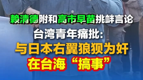賴清德附和高市早苗挑釁言論，臺(tái)灣青年痛批：與日本右翼狼狽為奸在臺(tái)海“搞事”