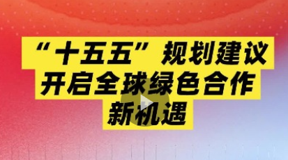 事事關(guān)心 | 國(guó)際政要學(xué)者看四中全會(huì)系列（5）：“十五五”規(guī)劃建議開(kāi)啟全球綠色合作新機(jī)遇