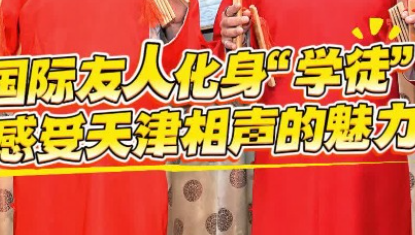 【中國有約】國際友人化身“學(xué)徒” 感受天津相聲的魅力