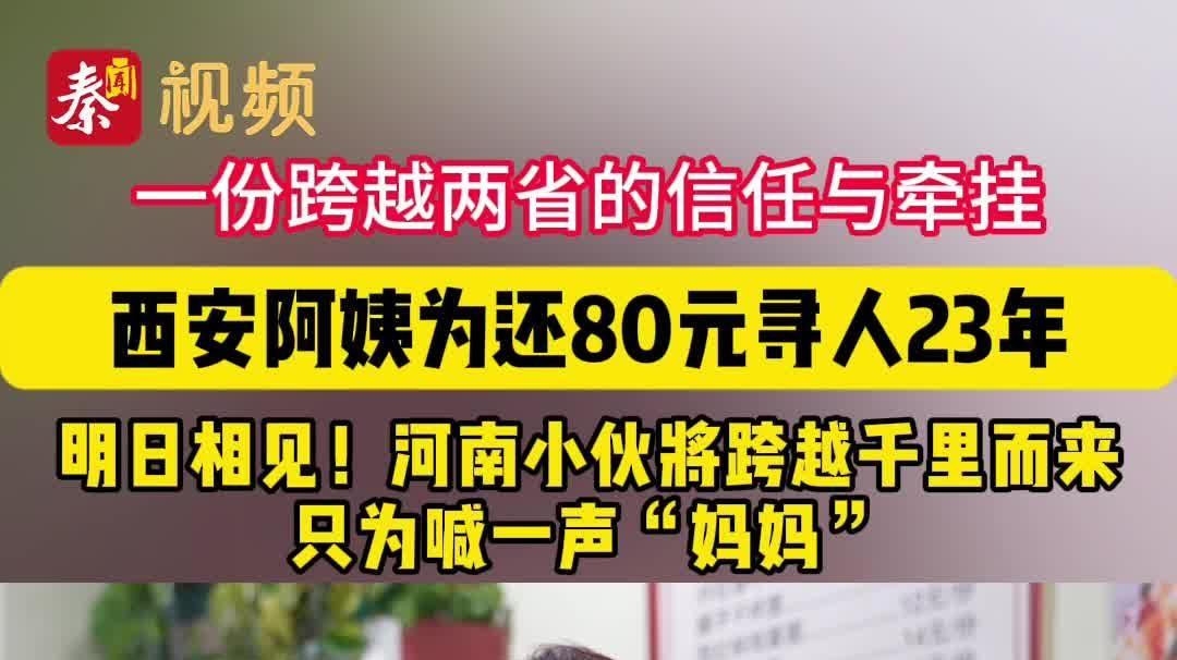西安阿姨为还80元寻人23年,明日相见!河南小伙跨越千里奔赴而来,只为喊一声“妈妈”