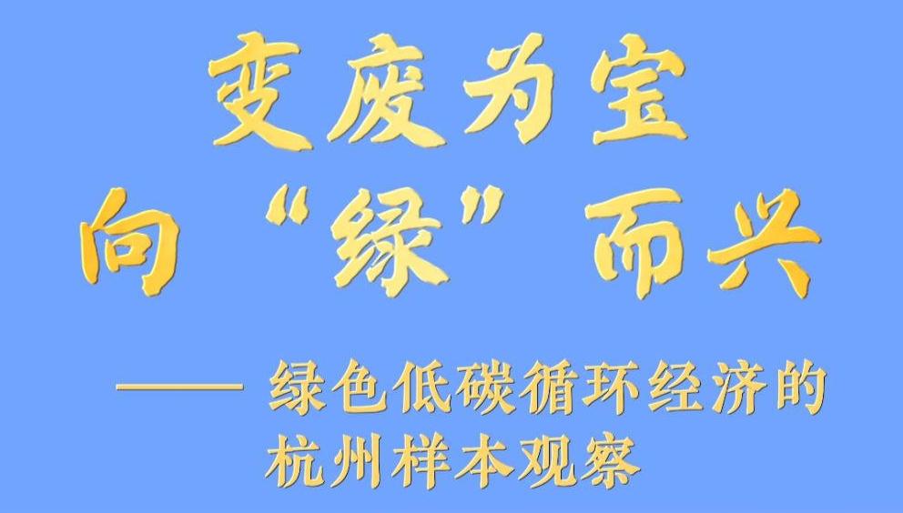 變廢為寶 向“綠”而興——綠色低碳循環經濟的杭州樣本觀察