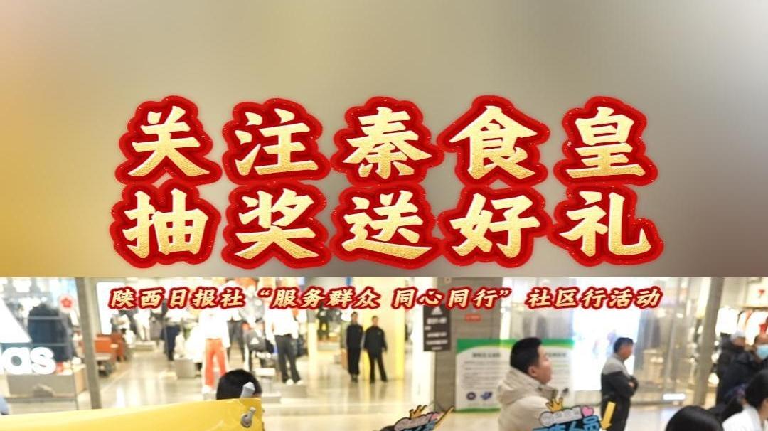 关注秦食皇 抽奖送好礼——陕西日报社“服务群众 同心同行”社区行活动