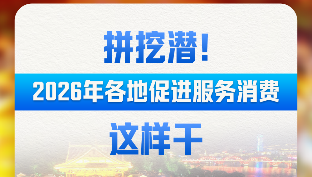 财经聚焦·地方两会经济“拼”图｜拼挖潜！2026年各地促进服务消费这样干