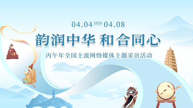 专题丨韵润中华 和合同心——丙午年全国主流网络媒体主题采访活动