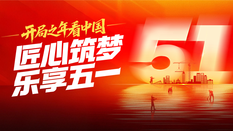 开局之年看中国丨匠心筑梦 乐享五一