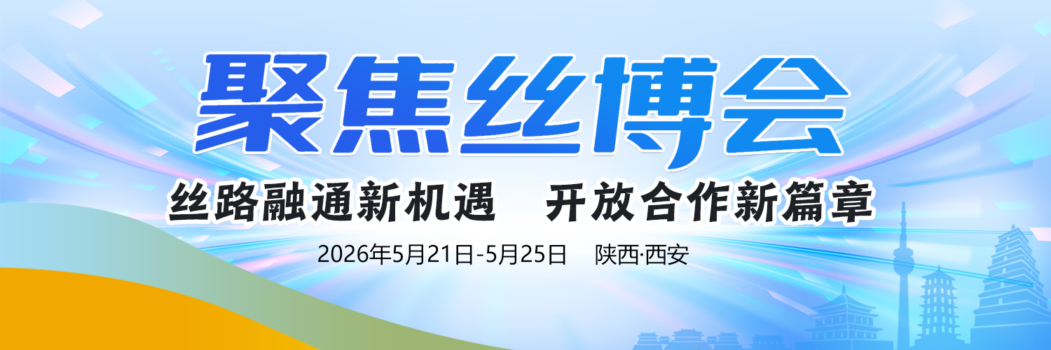 聚焦丝博会——丝路融通新机遇 开放合作新篇章