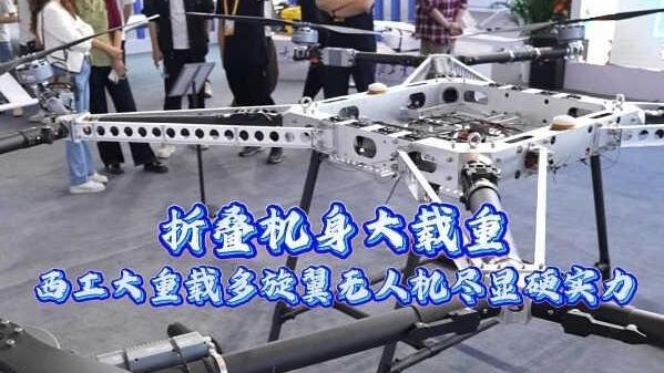 “馆”见精彩 “丝”遇中国 | 折叠机身大载重 西工大重载多旋翼无人机尽显硬实力