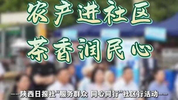 农产进社区 茶香润民心——陕西日报社“服务群众 同心同行”社区行活动