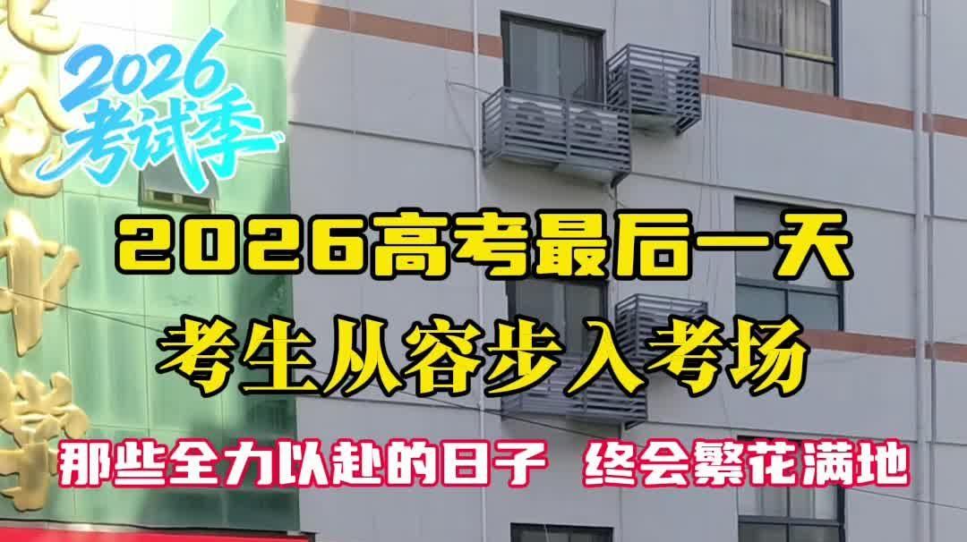 2026考试季丨2026高考最后一天，考生从容步入考场。那些全力以赴的日子终会繁花遍地！<br>