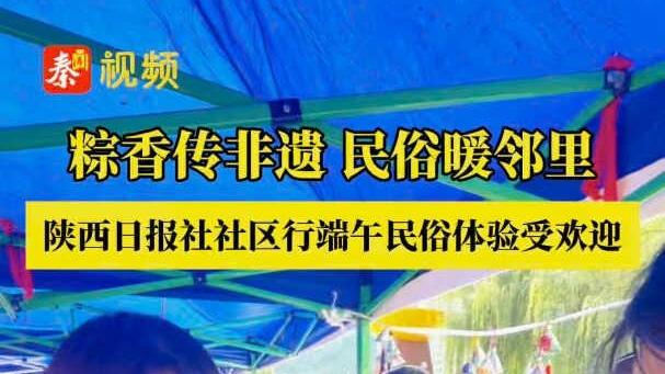 粽香传非遗 民俗暖邻里 陕西日报社社区行端午民俗体验广受欢迎