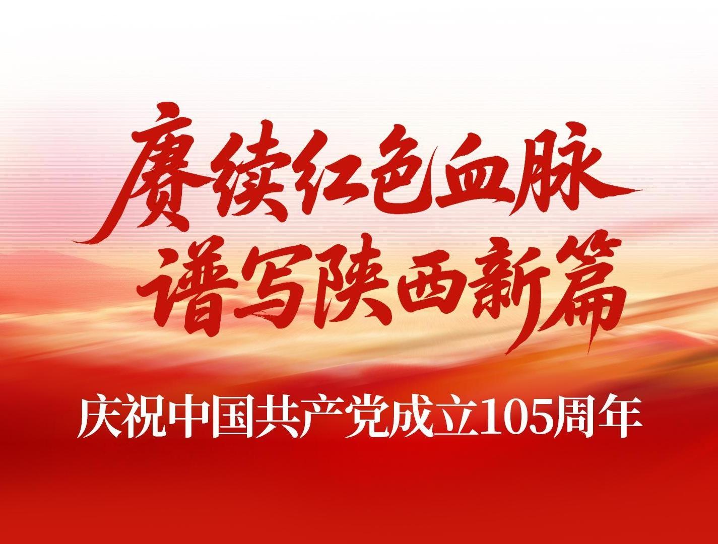 专题 | 赓续红色血脉 谱写陕西新篇——庆祝中国共产党成立105周年