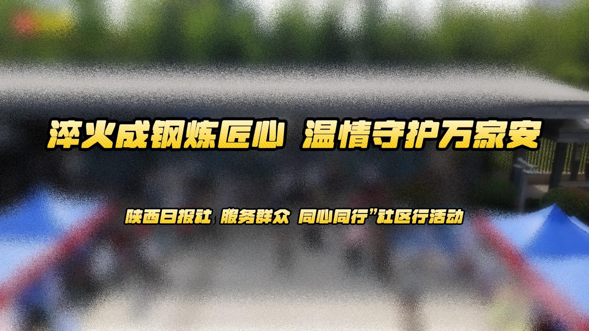淬火成钢炼匠心 温情守护万家安——陕西日报社“服务群众 同心同行”社区行活动