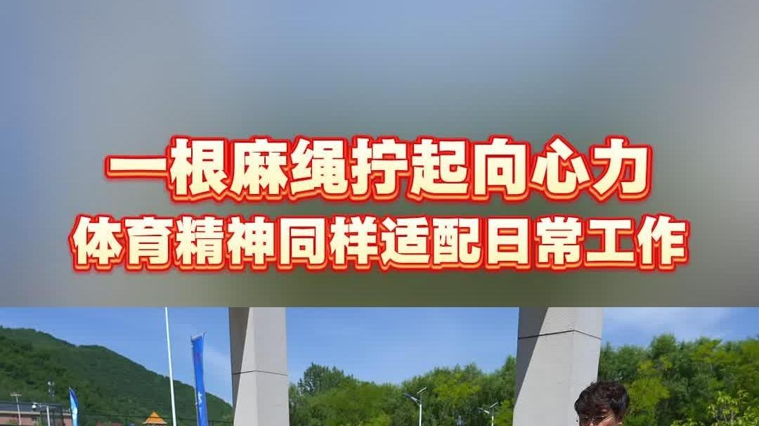 一根麻绳拧起向心力 体育精神同样适配日常工作 | 陕西省群众体育五级联赛黄龙赛区火热进行中