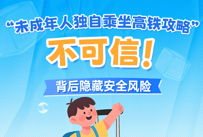 “未成年人独自乘坐高铁攻略”不可信！背后隐藏安全风险