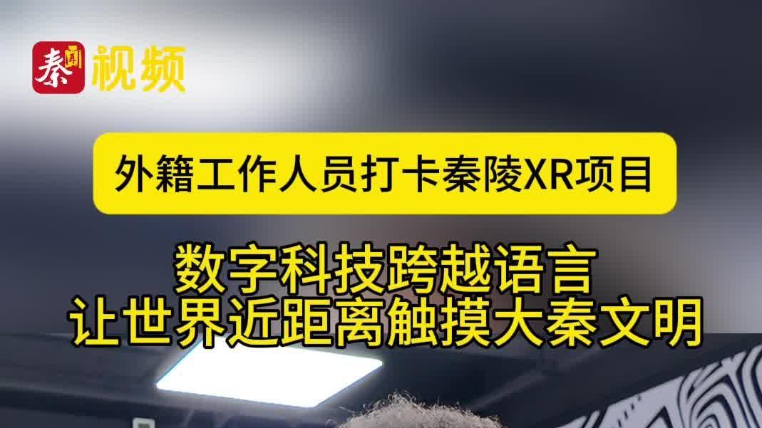 数联丝路 “陕”耀全球｜前沿数字技术活化秦代历史，外籍亲历者感受科技赋能丝路文旅