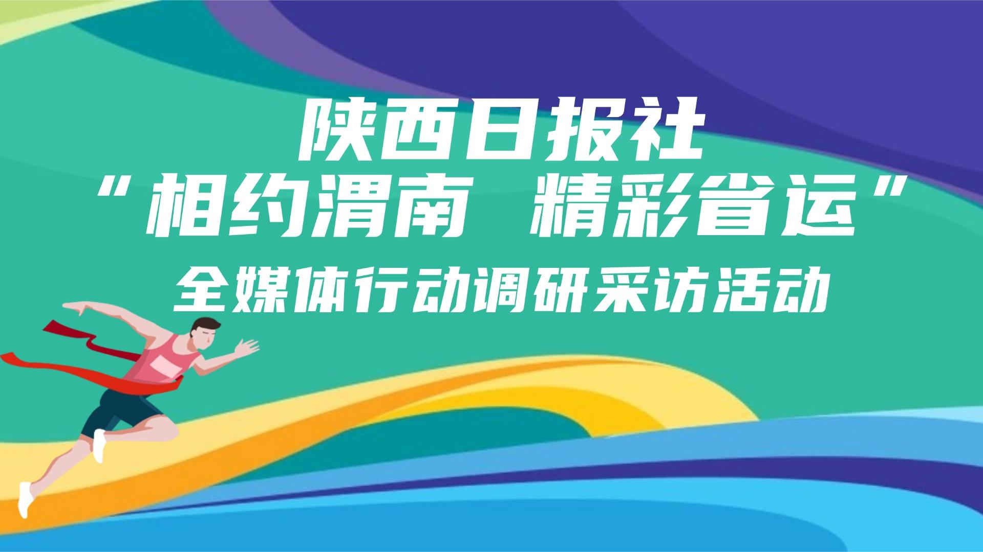 专题丨陕西日报社“相约渭南 精彩省运”全媒体行动调研采访活动